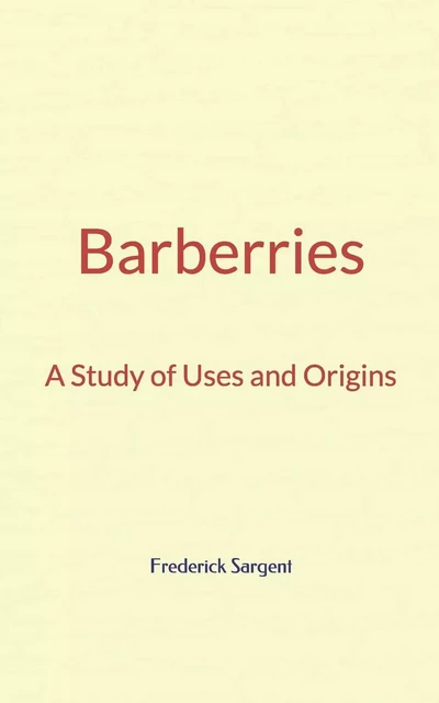 Barberries : A Study of Uses and Origins - Frederick Leroy Sargent - LM Publishers