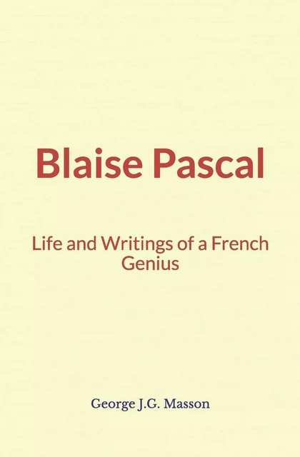 Blaise Pascal : Life and Writings of a French Genius - George J.G. Masson - Literature and Knowledge Publishing