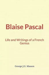 Blaise Pascal : Life and Writings of a French Genius