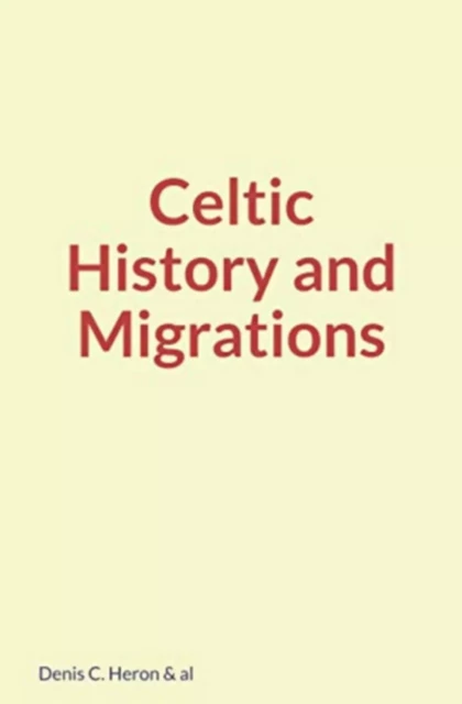 Celtic History and Migrations - Denis Heron, William Geddes, Henry Jenner - Literature and Knowledge Publishing