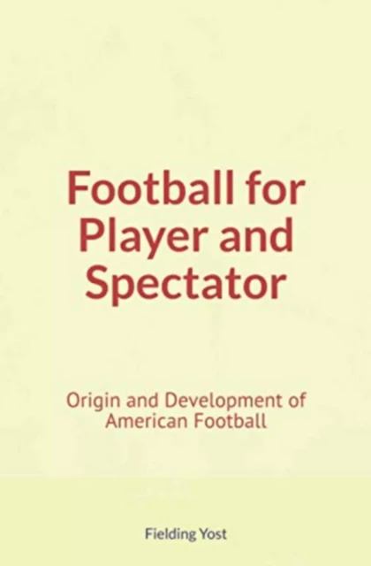 Football for Player and Spectator : Origin and Development of American Football - Fielding Yost - LM Publishers