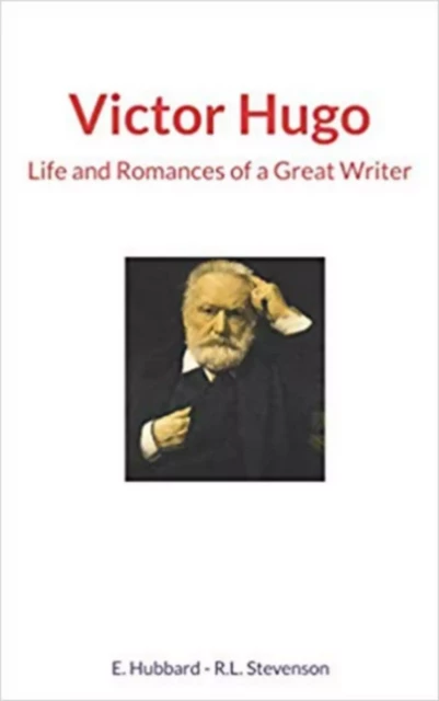 Victor Hugo : Life and Romances of a Great Writer - R. Louis Stevenson, Elbert Hubbard - Literature and Knowledge Publishing