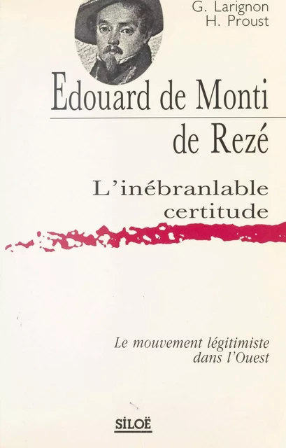 Édouard de Monti de Rezé, l'inébranlable certitude : Le Mouvement légitimiste dans l'Ouest - Gilberte Larignon, Héliette Proust - FeniXX réédition numérique