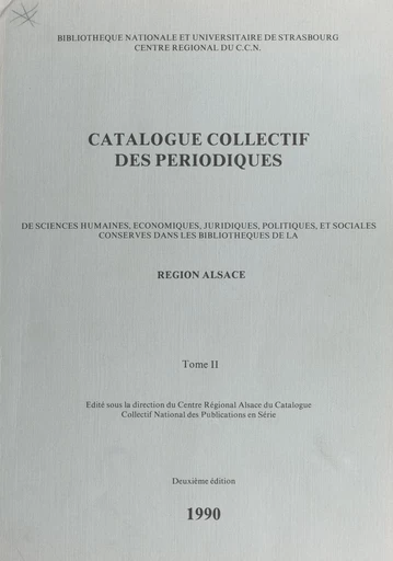 Catalogue collectif des périodiques de sciences humaines, économiques, juridiques, politiques et sociales conservés dans les bibliothèques de la région Alsace (2) -  Bibliothèque nationale et universitaire de Strasbourg,  Centre régional du C.C.N. - FeniXX réédition numérique