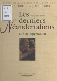 Les Derniers Néandertaliens : Le Châtelperronien (De -36.000 à -30.000 ans)