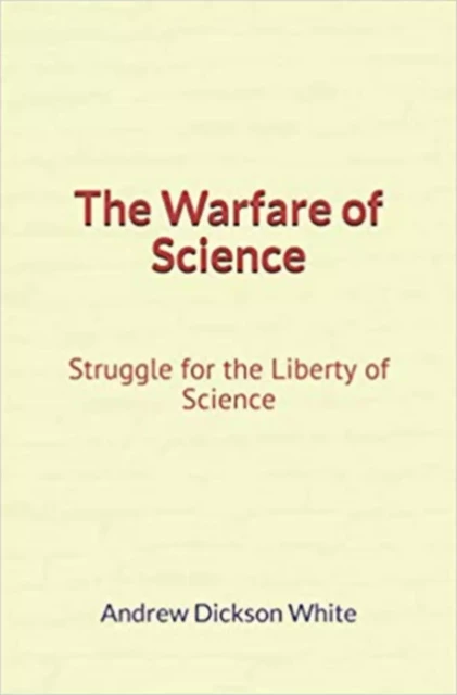 The Warfare of Science: Struggle for the Liberty of Science - Andrew Dickson White - Literature and Knowledge Publishing