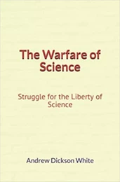 The Warfare of Science: Struggle for the Liberty of Science