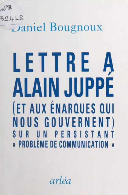 Lettre à Alain Juppé (et aux énarques qui nous gouvernent) sur un persistant «problème de communication» - Daniel Bougnoux - FeniXX réédition numérique