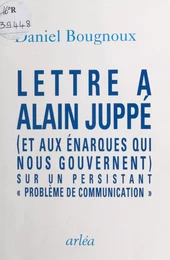 Lettre à Alain Juppé (et aux énarques qui nous gouvernent) sur un persistant «problème de communication»