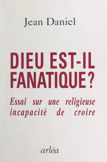 Dieu est-il fanatique ? Essai sur une religieuse incapacité de croire - Jean Daniel - FeniXX réédition numérique