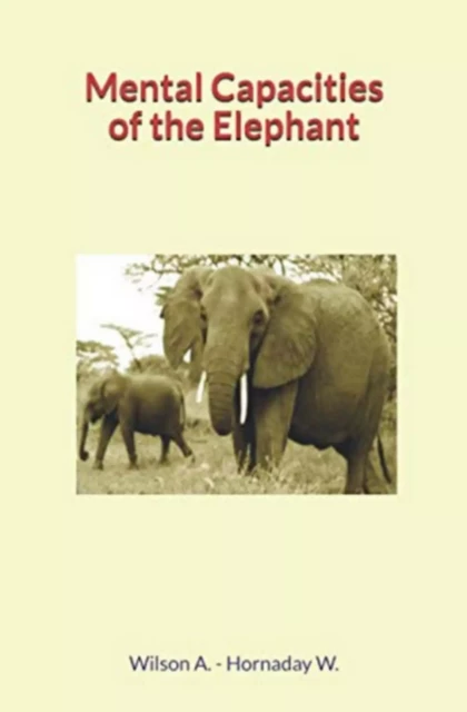 Mental Capacities of the Elephant - William Temple Hornaday, Andrew Wilson - LM Publishers