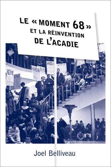 Le « moment 68 » et la réinvention de l’Acadie - Joel Belliveau - Les Presses de l'Université d'Ottawa