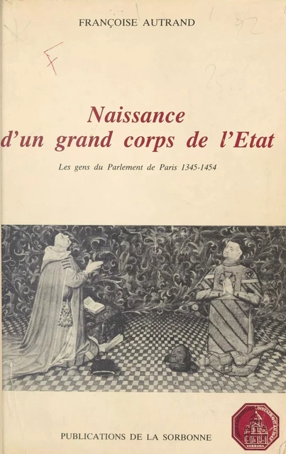 Naissance d'un grand corps de l'État : Les Gens du Parlement de Paris (1345-1454) - Françoise Autrand - FeniXX réédition numérique