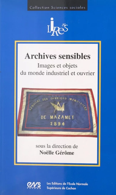 Archives sensibles : images et objets du monde industriel et ouvrier -  - FeniXX réédition numérique