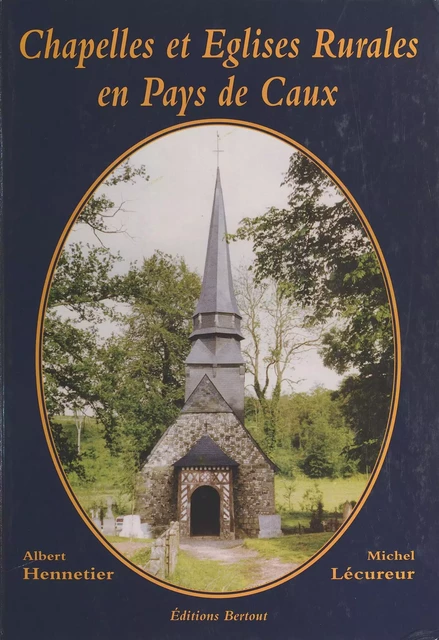 Chapelles et églises rurales en pays de Caux - Albert Hennetier - FeniXX réédition numérique