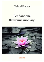 Pendant que fleuronne mon âge