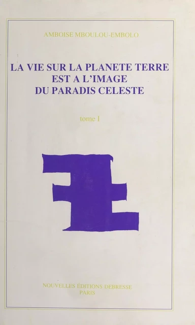 La vie sur la planète Terre est à l'image du paradis céleste (1) - Amboise Mboulou-Embolo - FeniXX réédition numérique