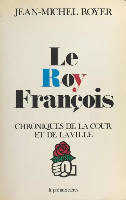 Le Roy François : Chroniques de la cour et de la ville - Jean-Michel Royer - FeniXX réédition numérique