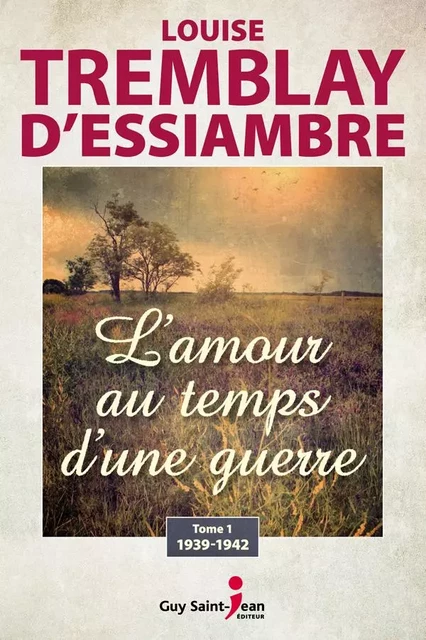 L'amour au temps d'une guerre, tome 1 - Louise Tremblay d'Essiambre - Guy Saint-Jean Editeur