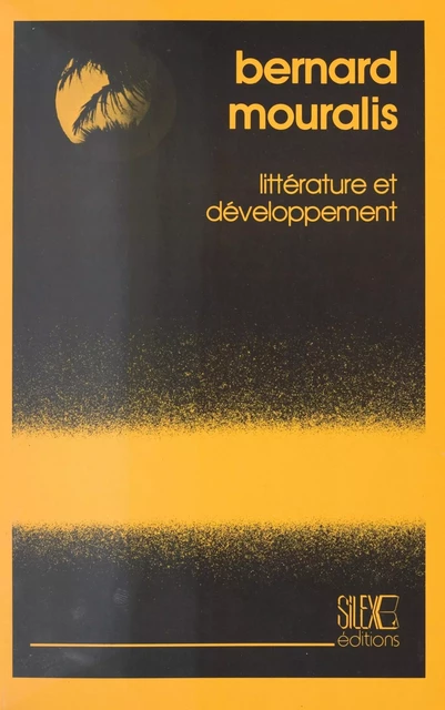 Littérature et Développement : Essai sur le statut, la fonction et la représentation de la littérature négro-africaine d'expression française - Bernard Mouralis - FeniXX réédition numérique