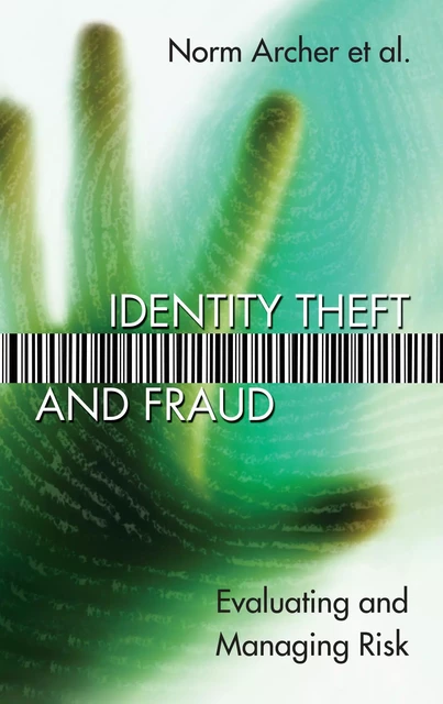 Identity Theft and Fraud - Norm Archer, Susan Sproule, Yufei Yuan, Ken Guo, Junlian Xiang - University of Ottawa Press