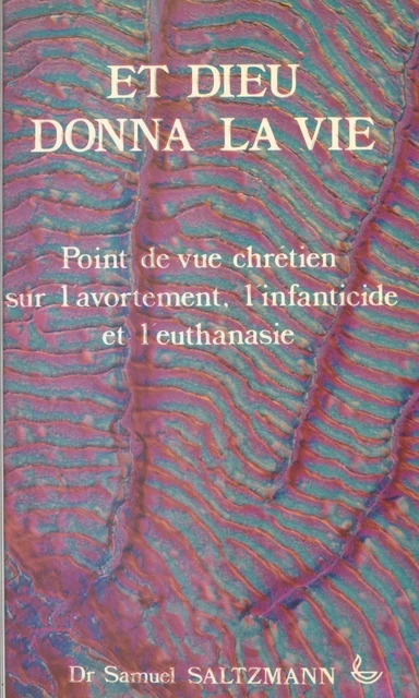 «Et Dieu donna la vie» : point de vue sur l'avortement, l'infanticide et l'euthanasie - Samuel Saltzmann - FeniXX réédition numérique