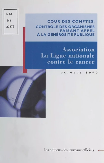 Contrôle des organismes faisant appel à la générosité publique : Observations de la Cour des comptes sur les comptes d'emploi pour 1993 à 1995 des ressources collectées auprès du public par l'association «La Ligue nationale contre le cancer» -  Cour des comptes - FeniXX réédition numérique