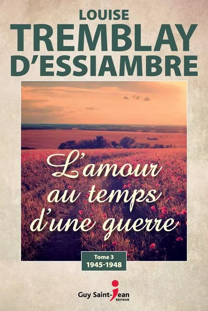 L'amour au temps d'une guerre, tome 3 - Louise Tremblay d'Essiambre - Guy Saint-Jean Editeur