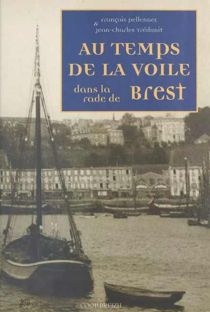 Au temps de la voile dans la rade de Brest - François Pellennec, Jean-Charles Trédunit - FeniXX réédition numérique