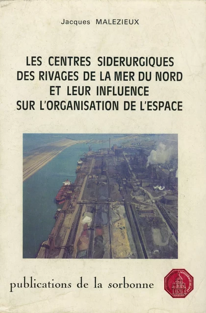 Les centres sidérurgiques des rivages de la mer du Nord et leur influence sur l’organisation de l’espace - Jacques Malézieux - Éditions de la Sorbonne