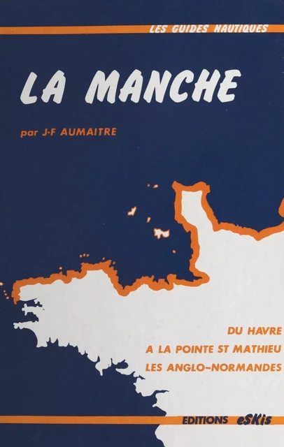 La Manche : Du Havre à la pointe St Mathieu en passant par les îles anglo-normandes - Jean-François Aumaître - FeniXX réédition numérique