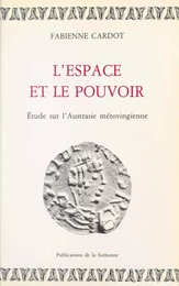 L'Espace et le Pouvoir : Étude sur l'Austrasie mérovingienne