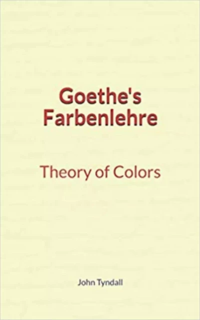 Goethe's Farbenlehre : Theory of Colors - John Tyndall - Literature and Knowledge Publishing