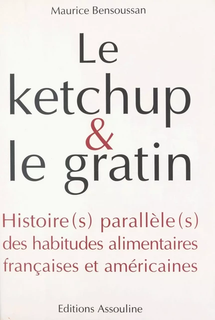 Le ketchup et le gratin : Histoire(s) parallèle(s) des habitudes alimentaires françaises et américaines - Maurice Bensoussan - FeniXX réédition numérique