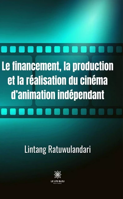 Le financement, la production et la réalisation du cinéma d’animation indépendant - Lintang Ratuwulandari - Le Lys Bleu Éditions