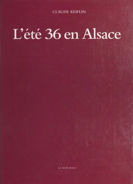 L'Été 36 en Alsace : Des grandes grèves aux premiers congés - Claude Keiflin - FeniXX réédition numérique