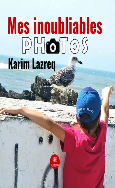 Mes inoubliables photos - Karim Lazreq - Le Lys Bleu Éditions