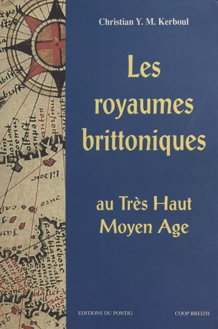 Les Royaumes brittoniques au très haut Moyen Âge : Bretagne insulaire et armoricaine - Christian Yves-Marie Kerboul - FeniXX réédition numérique