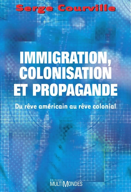 Immigration, colonisation et propagande: du rêve américain au rêve colonial - Serge Courville - Éditions MultiMondes