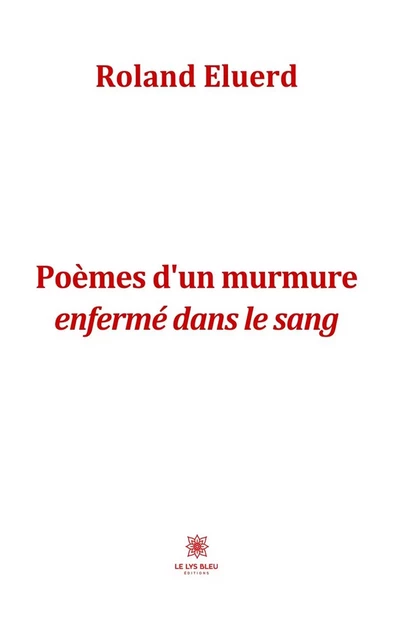 Poèmes d’un murmure enfermé dans le sang - Roland Éluerd - Le Lys Bleu Éditions