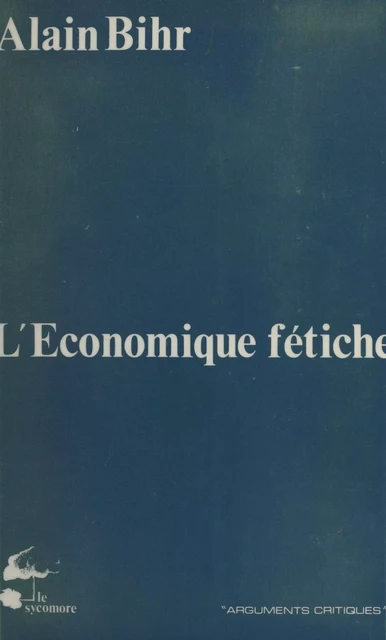 L'Économique fétiche : Fragments d'une théorie de la praxis capitaliste - Alain Bihr - FeniXX réédition numérique