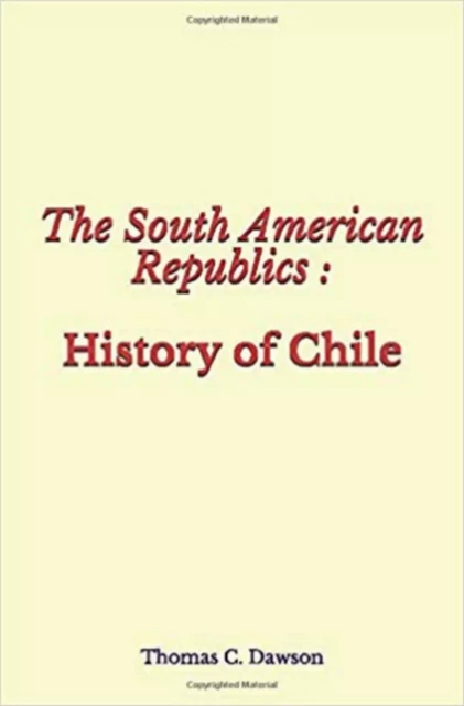 The South American Republics : History of Chile - Thomas C. Dawson - LM Publishers