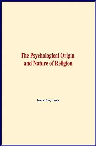 The Psychological Origin and Nature of Religion - James Henry Leuba - LM Publishers