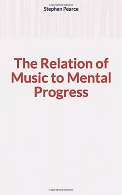 The Relation of Music to Mental Progress - Stephen A. Pearce - Literature and Knowledge Publishing