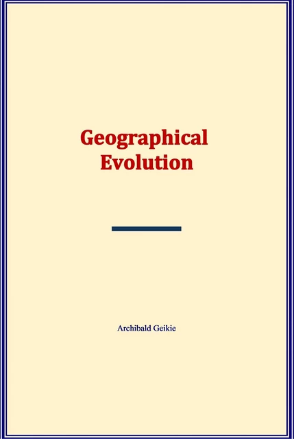 Geographical Evolution - Archibald Geikie - Literature and Knowledge Publishing