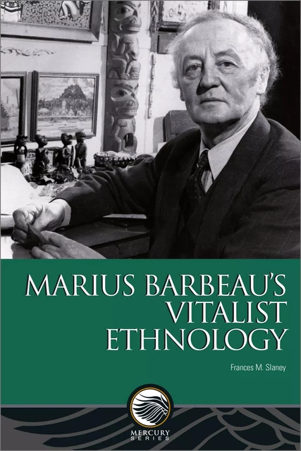 Marius Barbeau’s Vitalist Ethnology - Frances M. Slaney - Les Presses de l'UniversitÈ d'Ottawa/University of Ottawa Press