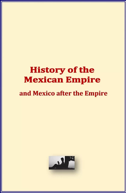 History of the Mexican Empire and Mexico after the Empire - History and Civilization Collection - Literature and Knowledge Publishing