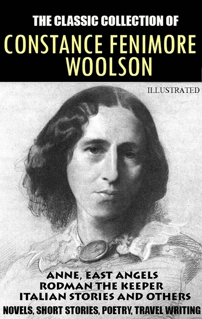 The classic collection of Constance Fenimore Woolson. Novels, Short stories, Poetry, Travel writing. Illustrated - Constance Fenimore Woolson - Andrii Ponomarenko