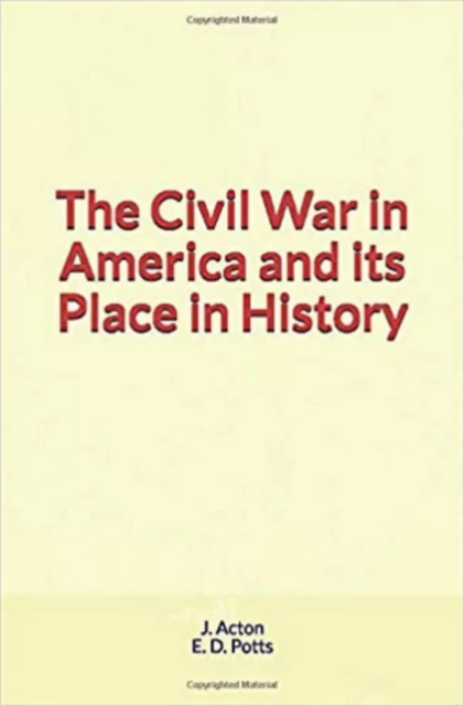 The Civil War in America and its Place in History - J. Acton, E. D. Potts - LM Publishers