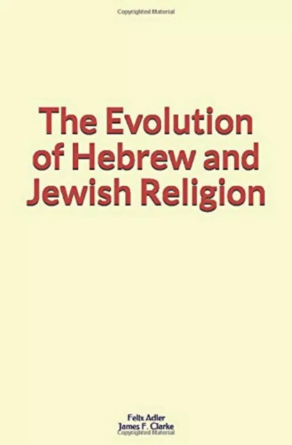 The Evolution of Hebrew and Jewish Religion - Felix Adler, James F. Clarke - Editions Le Mono